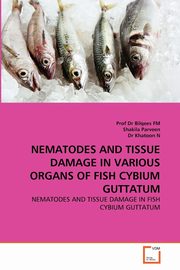NEMATODES AND TISSUE DAMAGE IN VARIOUS ORGANS OF FISH CYBIUM GUTTATUM, FM Prof Dr Bilqees