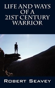 Life and Ways of A 21st Century Warrior, Seavey Robert
