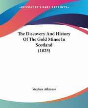 The Discovery And History Of The Gold Mines In Scotland (1825), Atkinson Stephen