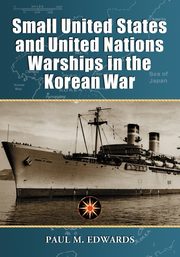 Small United States and United Nations Warships in the Korean War, Edwards Paul M.