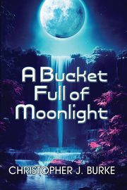 A Bucket Full of Moonlight, Burke Christopher J.
