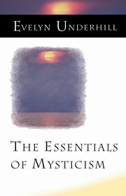 The Essentials of Mysticism and Other Essays, Underhill Evelyn