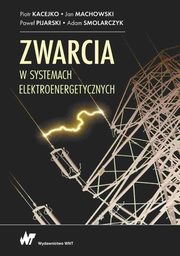 Zwarcia w systemach elektroenergetycznych, Kacejko Piotr, Machowski Jan, Pijarski Pawe, Smolarczyk Adam