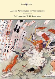 Alice's Adventures in Wonderland - Illustrated by T. H. Robinson & C. Pears, Carroll Lewis