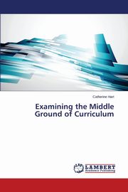 Examining the Middle Ground of Curriculum, Hart Catherine