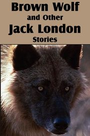 Brown Wolf and Other Jack London Stories, London Jack