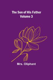 The Son of His Father; Volume 3, Oliphant Mrs.