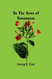 To the sons of tomorrow, E. Cox Irving