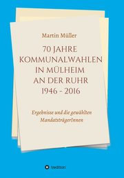 70 Jahre Kommunalwahlen in Mlheim an der Ruhr 1946-2016, Mller Martin