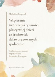 ksiazka tytu: Wspieranie twrczej aktywnoci plastycznej dzieci ze rodowisk defaworyzowanych spoecznie autor: Kasprzak Michalina