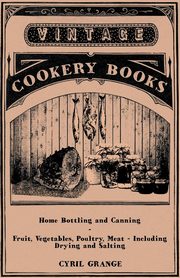 Home Bottling and Canning - Fruit, Vegetables, Poultry, Meat - Including Drying and Salting, Grange Cyril
