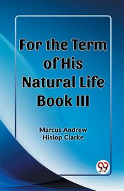 For the Term of His Natural Life Book III, Clarke Marcus Andrew Hislop