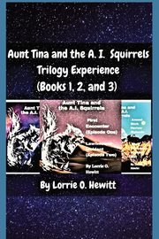 Aunt Tina and the A.I. Squirrels Trilogy Experience (Books 1, 2 and 3), Hewitt Lorrie O.