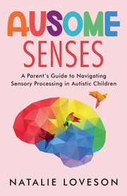 ksiazka tytu: Ausome Senses A Parent's Guide to Navigating Sensory Processing in Autistic Children autor: Loveson Natalie