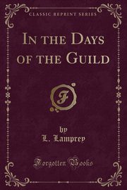 ksiazka tytu: In the Days of the Guild (Classic Reprint) autor: Lamprey L.