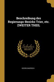 Beschreibung des Regierungs-Bezirks Trier, etc. ZWEITER THEIL, Baersch Georg