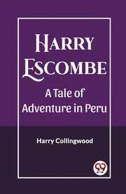 Harry Escombe A Tale of Adventure in Peru, Collingwood Harry