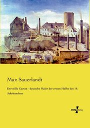 Der stille Garten - deutsche Maler der ersten Hlfte des 19. Jahrhunderts, Sauerlandt Max