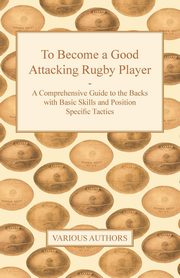 To Become a Good Attacking Rugby Player - A Comprehensive Guide to the Backs with Basic Skills and Position Specific Tactics, Various
