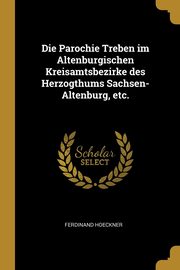 ksiazka tytu: Die Parochie Treben im Altenburgischen Kreisamtsbezirke des Herzogthums Sachsen-Altenburg, etc. autor: Hoeckner Ferdinand
