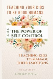 The Power of Self Control - Teaching Kids to Manage Their Emotions, Reid Kimm