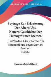 Beytrage Zur Erlauterung Der Altern Und Neuern Geschichte Der Herzogthumer Bremen, Schlichthorst Hermann