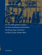 Die Darstellungsweise Giottos mit ihren Konstitutiven Momenten Handlung, Figur und Raum im Blick auf das mittlere Werk, Mueller von der Haegen Anne