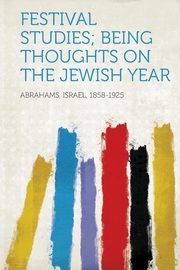 ksiazka tytu: Festival Studies; Being Thoughts on the Jewish Year autor: 1858-1925 Abrahams Israel