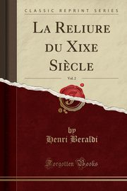 ksiazka tytu: La Reliure du Xixe Si?cle, Vol. 2 (Classic Reprint) autor: Beraldi Henri