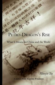 Petro-Dragon's Rise. What It Means for China and the World, Xiaojie Xu