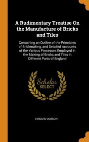 ksiazka tytu: A Rudimentary Treatise On the Manufacture of Bricks and Tiles autor: Dobson Edward