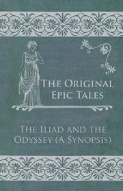 ksiazka tytu: The Original Epic Tales - The Iliad and the Odyssey (A Synopsis) autor: Anon