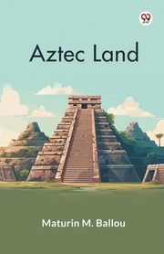 Aztec Land, Ballou Maturin M.