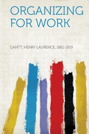 ksiazka tytu: Organizing for Work autor: 1861-1919 Gantt Henry Laurence