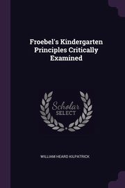 ksiazka tytu: Froebel's Kindergarten Principles Critically Examined autor: Kilpatrick William Heard