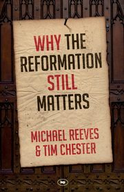 Why the Reformation Still Matters, Chester Tim
