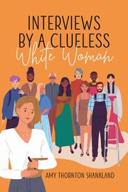 Interviews by a Clueless White Woman, Shankland Amy Thornton