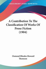 A Contribution To The Classification Of Works Of Prose Fiction (1904), Thomson Osmund Rhodes Howard