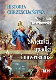 Historia chrzecijastwa Tom 2 witoci, upadki i nawrcenia, Od XVI do XXI wieku, Roszkowski Wojciech