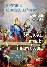 ksiazka tytu: Historia chrzecijastwa Tom 2 witoci, upadki i nawrcenia, Od XVI do XXI wieku autor: Roszkowski Wojciech