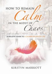 How to Remain Calm In the Midst of Chaos, Marriott Kirstyn  E