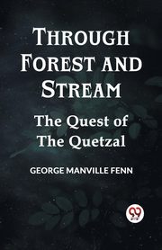 Through Forest And Stream The Quest Of The Quetzal, Manville Fenn George