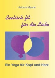 Seelisch fit fr die Liebe - Ein Yoga fr Kopf und Herz, Maurer Heidrun