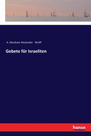 Gebete fr Israeliten, Wolff A. Abraham Alexander