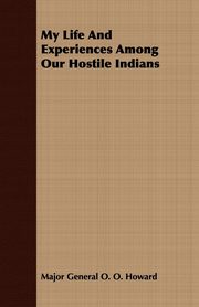 ksiazka tytu: My Life And Experiences Among Our Hostile Indians autor: Howard Major General O. O.