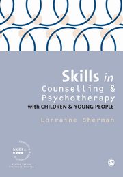 Skills in Counselling and Psychotherapy with Children and Young People, Sherman Lorraine
