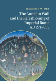 The Aurelian Wall and the Refashioning of Imperial Rome, AD             271-855, Dey Hendrik W.