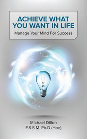 Achieve What You Want in Life, Dillon F. S. S. M. Ph. D. (Hon) Michael