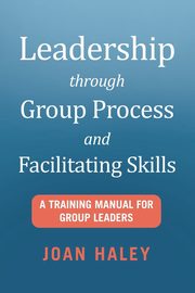 Leadership Through Group Process and Facilitating Skills, Haley Joan