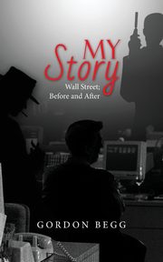 My Story - Wall Street; Before and After, Begg Gordon